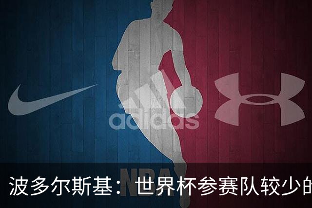 波多尔斯基：世界杯参赛队较少的赛制更好 德国的目标永远是冠军